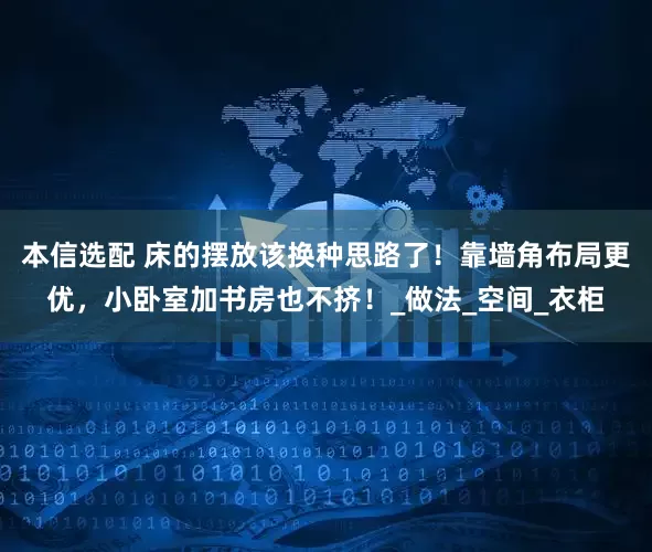 本信选配 床的摆放该换种思路了！靠墙角布局更优，小卧室加书房也不挤！_做法_空间_衣柜