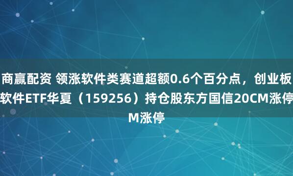 商赢配资 领涨软件类赛道超额0.6个百分点，创业板软件ETF华夏（159256）持仓股东方国信20CM涨停