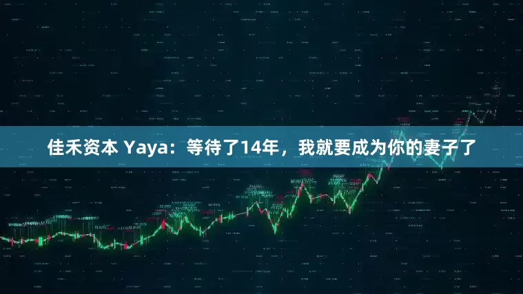 佳禾资本 Yaya：等待了14年，我就要成为你的妻子了