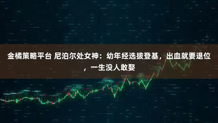 金橘策略平台 尼泊尔处女神：幼年经选拔登基，出血就要退位，一生没人敢娶